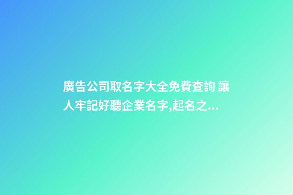 廣告公司取名字大全免費查詢 讓人牢記好聽企業名字,起名之家-第1張-公司起名-玄機派